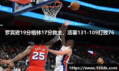 罗宾逊19分格林17分救主，活塞131-109打败76人