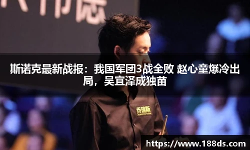 斯诺克最新战报：我国军团3战全败 赵心童爆冷出局，吴宜泽成独苗